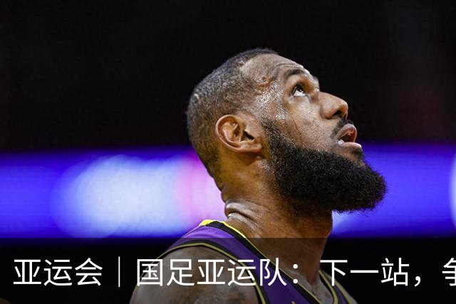 亚运会｜国足亚运队：下一站，争奖牌