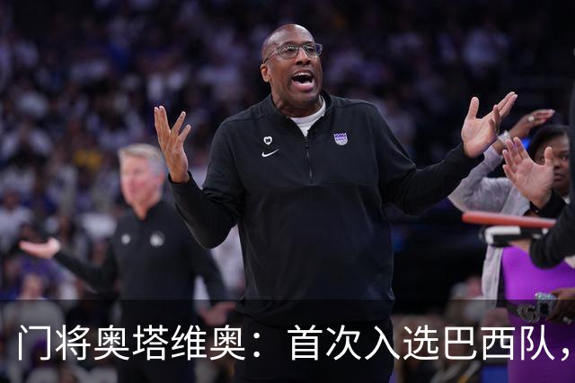 门将奥塔维奥：首次入选巴西队，和家人等官宣太激动了